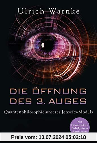 Die Öffnung des 3. Auges: Quantenphilosophie unseres Jenseits-Moduls - Mit Download zur Zirbeldrüsen-Aktivierung